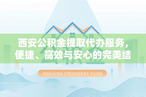 德格西安公积金提取代办服务，便捷、高效与安心的完美结合