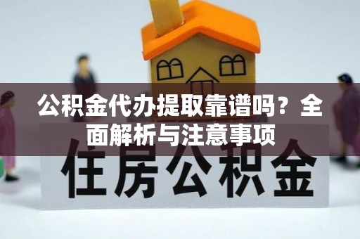 德格公积金代办提取靠谱吗？全面解析与注意事项