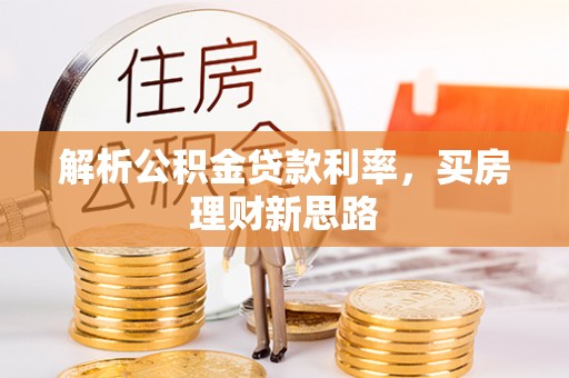 德格解析公积金贷款利率，买房理财新思路