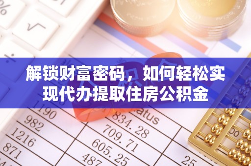 德格解锁财富密码，如何轻松实现代办提取住房公积金