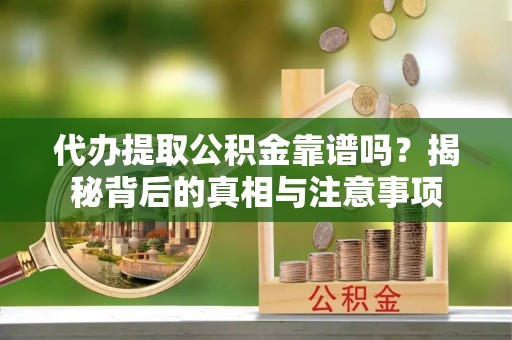 德格代办提取公积金靠谱吗？揭秘背后的真相与注意事项