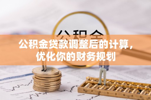 德格公积金贷款调整后的计算，优化你的财务规划