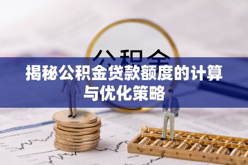 德格揭秘公积金贷款额度的计算与优化策略
