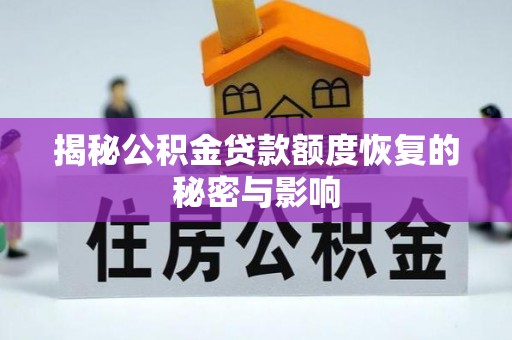 德格揭秘公积金贷款额度恢复的秘密与影响