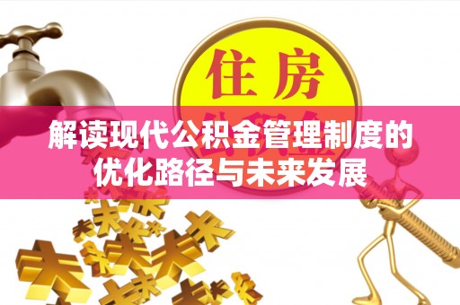 德格解读现代公积金管理制度的优化路径与未来发展