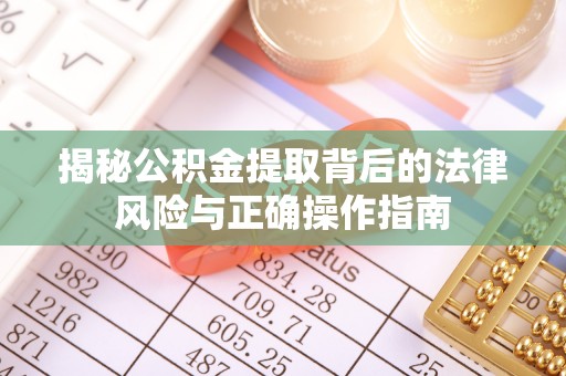 德格揭秘公积金提取背后的法律风险与正确操作指南