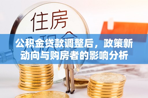 德格公积金贷款调整后，政策新动向与购房者的影响分析