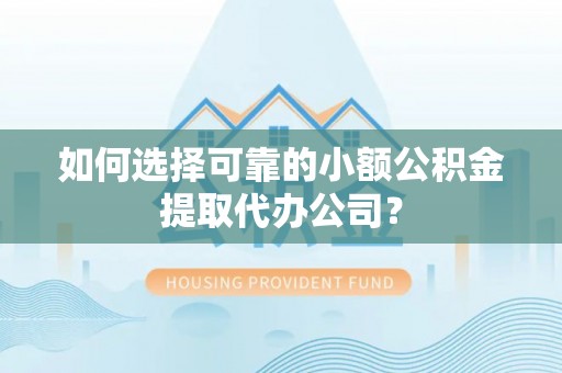 德格如何选择可靠的小额公积金提取代办公司？