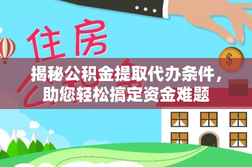 德格揭秘公积金提取代办条件，助您轻松搞定资金难题