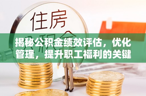 德格揭秘公积金绩效评估，优化管理，提升职工福利的关键一步