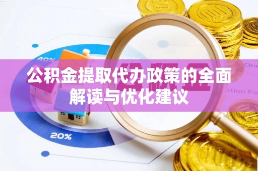 德格公积金提取代办政策的全面解读与优化建议