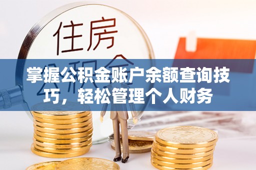 德格掌握公积金账户余额查询技巧，轻松管理个人财务
