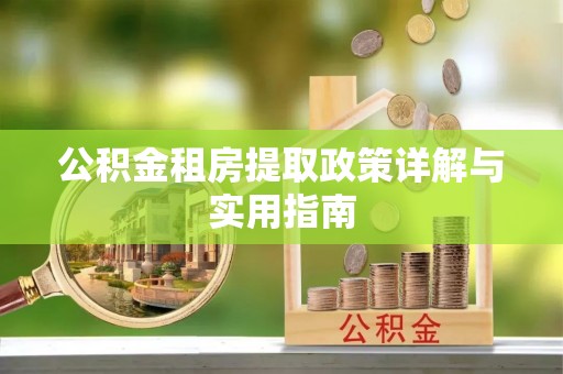 德格公积金租房提取政策详解与实用指南