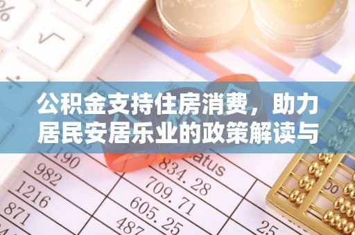 德格公积金支持住房消费，助力居民安居乐业的政策解读与展望