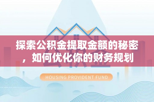 德格探索公积金提取金额的秘密，如何优化你的财务规划