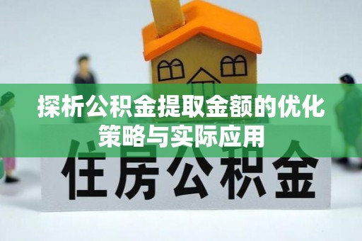 德格探析公积金提取金额的优化策略与实际应用
