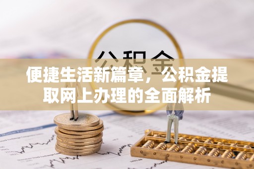 德格便捷生活新篇章，公积金提取网上办理的全面解析