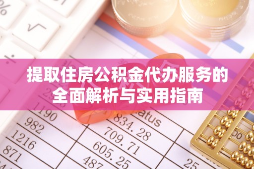 德格提取住房公积金代办服务的全面解析与实用指南