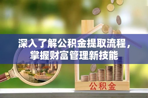 德格深入了解公积金提取流程，掌握财富管理新技能