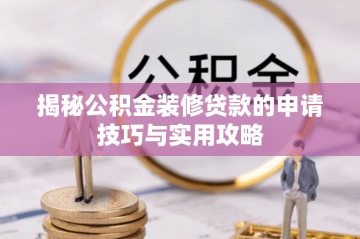 德格揭秘公积金装修贷款的申请技巧与实用攻略