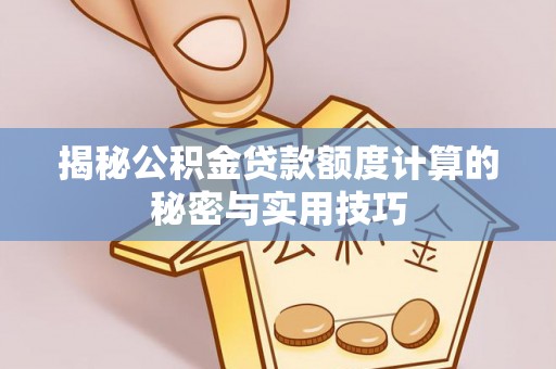 德格揭秘公积金贷款额度计算的秘密与实用技巧