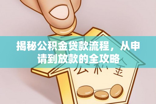 德格揭秘公积金贷款流程，从申请到放款的全攻略