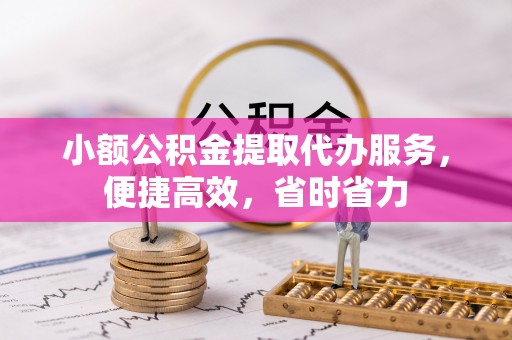 德格小额公积金提取代办服务，便捷高效，省时省力