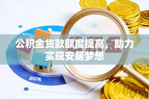 德格公积金贷款额度提高，助力实现安居梦想