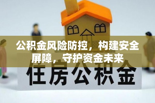 德格公积金风险防控，构建安全屏障，守护资金未来
