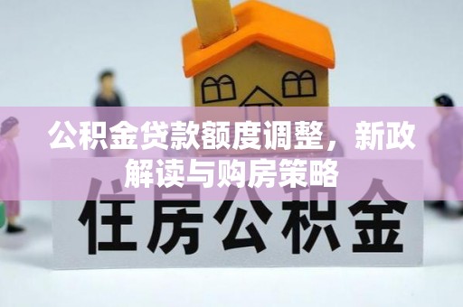 德格公积金贷款额度调整，新政解读与购房策略