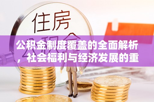 德格公积金制度覆盖的全面解析，社会福利与经济发展的重要纽带