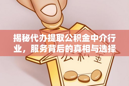 德格揭秘代办提取公积金中介行业，服务背后的真相与选择指南