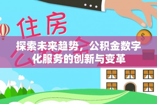 德格探索未来趋势，公积金数字化服务的创新与变革