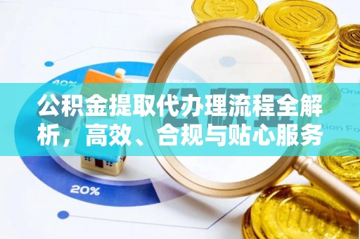 德格公积金提取代办理流程全解析，高效、合规与贴心服务