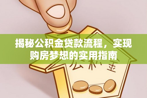 德格揭秘公积金贷款流程，实现购房梦想的实用指南