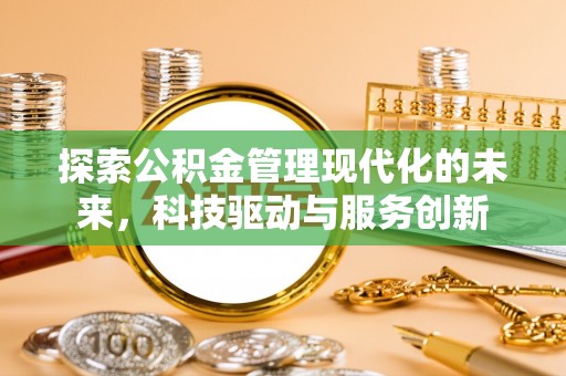 德格探索公积金管理现代化的未来，科技驱动与服务创新