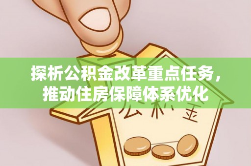 德格探析公积金改革重点任务，推动住房保障体系优化