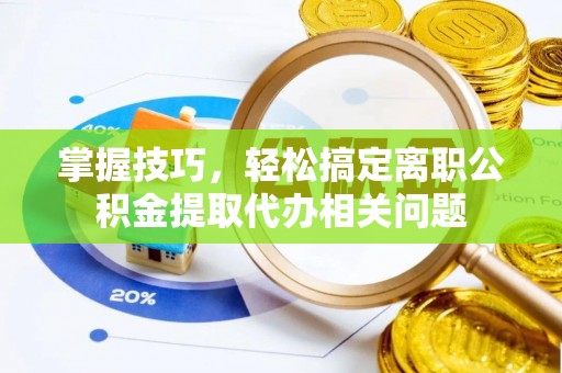 德格掌握技巧，轻松搞定离职公积金提取代办相关问题