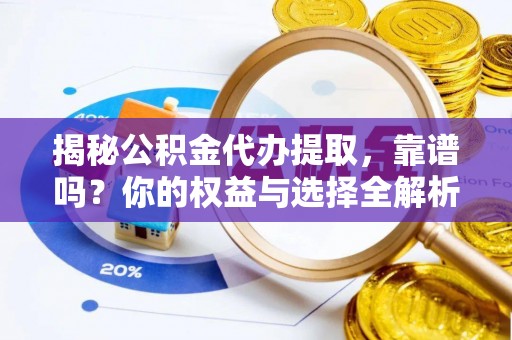 德格揭秘公积金代办提取，靠谱吗？你的权益与选择全解析