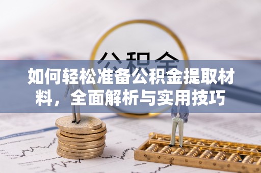 德格如何轻松准备公积金提取材料，全面解析与实用技巧