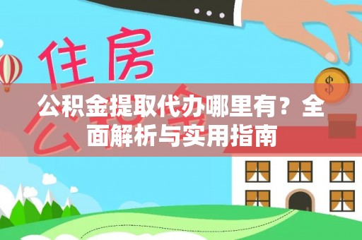 德格公积金提取代办哪里有？全面解析与实用指南