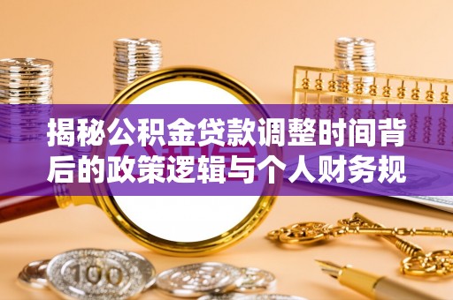 德格揭秘公积金贷款调整时间背后的政策逻辑与个人财务规划