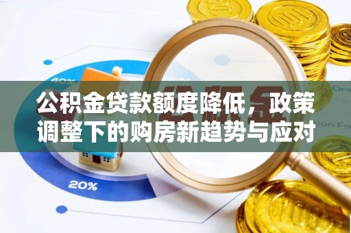 德格公积金贷款额度降低，政策调整下的购房新趋势与应对策略