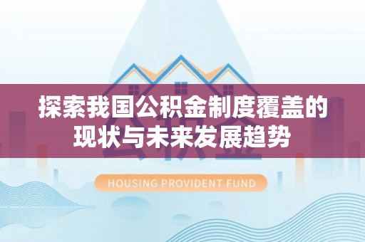 德格探索我国公积金制度覆盖的现状与未来发展趋势