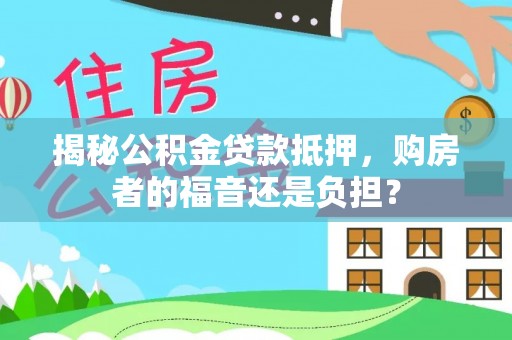 德格揭秘公积金贷款抵押，购房者的福音还是负担？