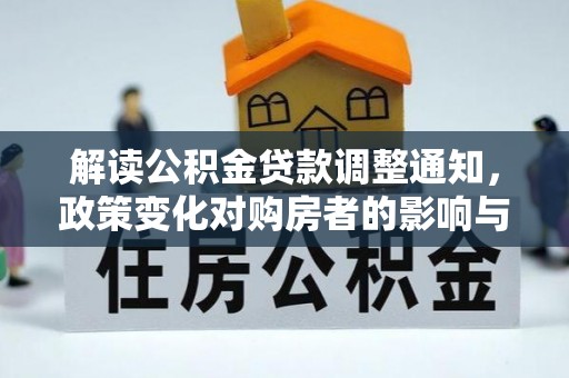 德格解读公积金贷款调整通知，政策变化对购房者的影响与机遇