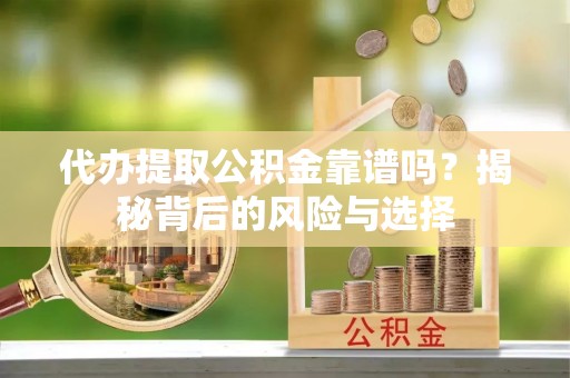 德格代办提取公积金靠谱吗？揭秘背后的风险与选择