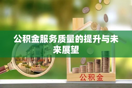 德格公积金服务质量的提升与未来展望