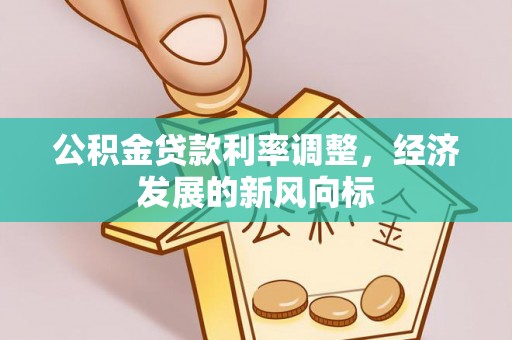 德格公积金贷款利率调整，经济发展的新风向标