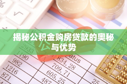 德格揭秘公积金购房贷款的奥秘与优势